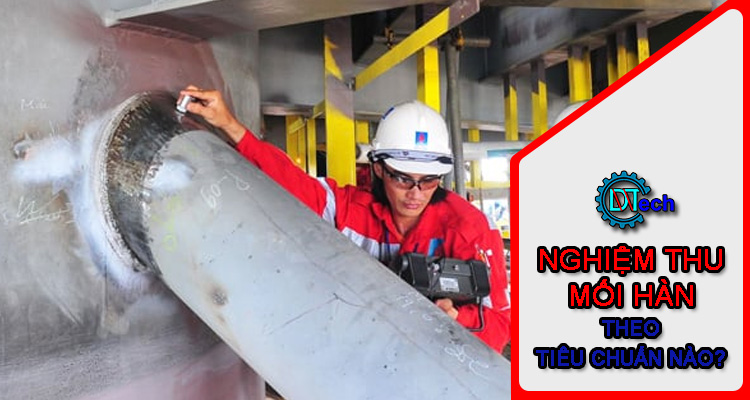 Nghiệm thu mối hàn căn cứ theo tiêu chuẩn nào?
